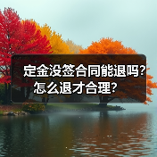 定金没签合同能退吗?怎么退才合理?(图1) 定金没签合同能退吗?怎么退才合理?(图1)