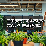 二手房交了定金不想买怎么办?定金能退吗(图2) 二手房交了定金不想买怎么办?定金能退吗(图2)