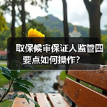 取保候审保证人监管四要点如何操作?(图1) 取保候审保证人监管四要点如何操作?(图1)