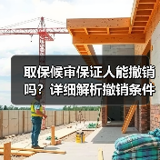 取保候审保证人能撤销吗?详细解析撤销条件与流程(图1) 取保候审保证人能撤销吗?详细解析撤销条件与流程(图1)