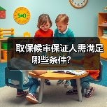 取保候审保证人需满足哪些条件?(图2) 取保候审保证人需满足哪些条件?(图2)