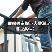 取保候审保证人需满足哪些条件?(图3) 取保候审保证人需满足哪些条件?(图3)