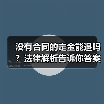 没有合同的定金能退吗?法律解析告诉你答案(图4) 没有合同的定金能退吗?法律解析告诉你答案(图4)