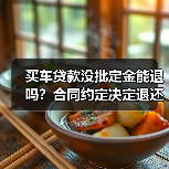 买车贷款没批定金能退吗?合同约定决定退还条件(图2) 买车贷款没批定金能退吗?合同约定决定退还条件(图2)