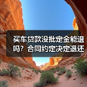 买车贷款没批定金能退吗?合同约定决定退还条件(图4) 买车贷款没批定金能退吗?合同约定决定退还条件(图4)