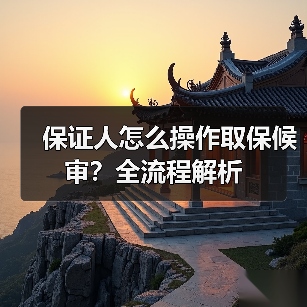 保证人怎么操作取保候审？全流程解析（图4）