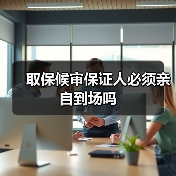 取保候审保证人必须亲自到场吗(图4) 取保候审保证人必须亲自到场吗(图4)