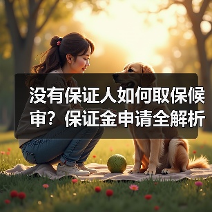没有保证人如何取保候审?保证金申请全解析(图4) 没有保证人如何取保候审?保证金申请全解析(图4)