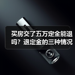 买房交了五万定金能退吗?退定金的三种情况(图1) 买房交了五万定金能退吗?退定金的三种情况(图1)