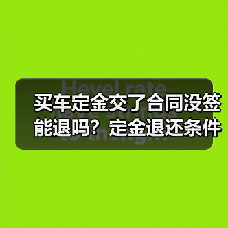 买车定金交了合同没签能退吗?定金退还条件解析(图2) 买车定金交了合同没签能退吗?定金退还条件解析(图2)