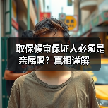 取保候审保证人必须是亲属吗?真相详解(图1) 取保候审保证人必须是亲属吗?真相详解(图1)