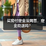 买房付定金没网签,定金能退吗?(图4) 买房付定金没网签,定金能退吗?(图4)