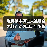 取保候审保证人违规会怎样？处罚规定全解析（图2）