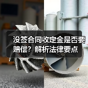 没签合同收定金是否要赔偿？解析法律要点（图4）