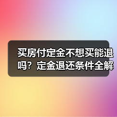 买房付定金不想买能退吗？定金退还条件全解析（图4）