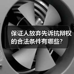 保证人放弃先诉抗辩权的合法条件有哪些?(图3) 保证人放弃先诉抗辩权的合法条件有哪些?(图3)