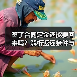 签了合同定金还能要回来吗?解析返还条件与法律依据(图4) 签了合同定金还能要回来吗?解析返还条件与法律依据(图4)
