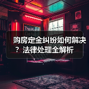 购房定金纠纷如何解决?法律处理全解析(图3) 购房定金纠纷如何解决?法律处理全解析(图3)