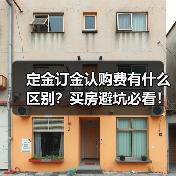 定金订金认购费有什么区别?买房避坑必看!(图1) 定金订金认购费有什么区别?买房避坑必看!(图1)