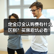 定金订金认购费有什么区别?买房避坑必看!(图3) 定金订金认购费有什么区别?买房避坑必看!(图3)