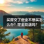买房交了定金不想买怎么办?定金能退吗?(图1) 买房交了定金不想买怎么办?定金能退吗?(图1)