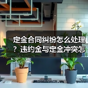 定金合同纠纷怎么处理？违约金与定金冲突怎么办（图1）