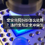 定金合同纠纷怎么处理？违约金与定金冲突怎么办（图4）