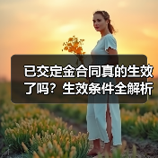 已交定金合同真的生效了吗?生效条件全解析(图1) 已交定金合同真的生效了吗?生效条件全解析(图1)