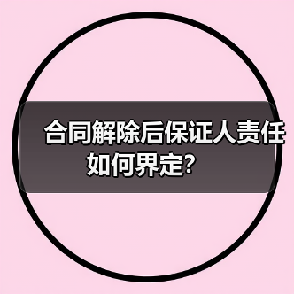合同解除后保证人责任如何界定?(图3) 合同解除后保证人责任如何界定?(图3)