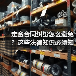定金合同纠纷怎么避免?这些法律知识必须知道(图2) 定金合同纠纷怎么避免?这些法律知识必须知道(图2)