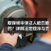 取保候审保证人能否撤回?详解法定程序与责任(图1) 取保候审保证人能否撤回?详解法定程序与责任(图1)