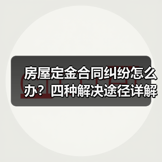 房屋定金合同纠纷怎么办?四种解决途径详解(图1) 房屋定金合同纠纷怎么办?四种解决途径详解(图1)
