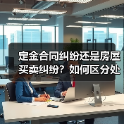 定金合同纠纷还是房屋买卖纠纷?如何区分处理?(图3) 定金合同纠纷还是房屋买卖纠纷?如何区分处理?(图3)