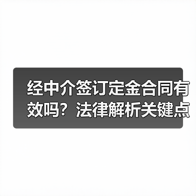 经中介签订定金合同有效吗?法律解析关键点(图4) 经中介签订定金合同有效吗?法律解析关键点(图4)