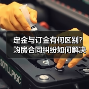 定金与订金有何区别？购房合同纠纷如何解决（图1）