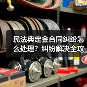 民法典定金合同纠纷怎么处理?纠纷解决全攻略(图2) 民法典定金合同纠纷怎么处理?纠纷解决全攻略(图2)