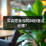 买卖定金合同纠纷怎么处理?(图1) 买卖定金合同纠纷怎么处理?(图1)