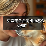 买卖定金合同纠纷怎么处理?(图4) 买卖定金合同纠纷怎么处理?(图4)