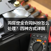 购房定金合同纠纷怎么处理?四种方式详解(图2) 购房定金合同纠纷怎么处理?四种方式详解(图2)