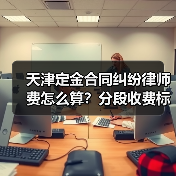 天津定金合同纠纷律师费怎么算？分段收费标准详解（图4）