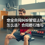 定金合同纠纷管辖法院怎么选?合同履行地与违约处理全解析(图3) 定金合同纠纷管辖法院怎么选?合同履行地与违约处理全解析(图3)