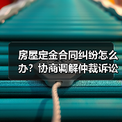 房屋定金合同纠纷怎么办?协商调解仲裁诉讼四步解决方法(图4) 房屋定金合同纠纷怎么办?协商调解仲裁诉讼四步解决方法(图4)