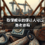 取保候审的保证人可以是老婆吗(图2) 取保候审的保证人可以是老婆吗(图2)