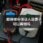 取保候审保证人是妻子可以离婚吗(图3) 取保候审保证人是妻子可以离婚吗(图3)