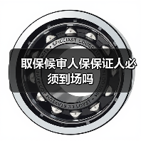 取保候审人保保证人必须到场吗(图2) 取保候审人保保证人必须到场吗(图2)