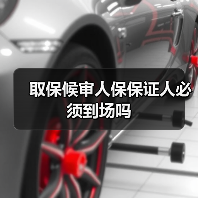 取保候审人保保证人必须到场吗(图3) 取保候审人保保证人必须到场吗(图3)