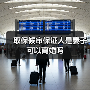 取保候审保证人是妻子可以离婚吗(图1) 取保候审保证人是妻子可以离婚吗(图1)