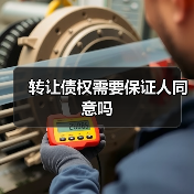 转让债权需要保证人同意吗(图1) 转让债权需要保证人同意吗(图1)