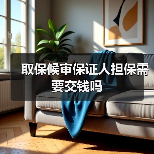 取保候审保证人担保需要交钱吗(图4) 取保候审保证人担保需要交钱吗(图4)