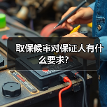 取保候审对保证人有什么要求?(图2) 取保候审对保证人有什么要求?(图2)